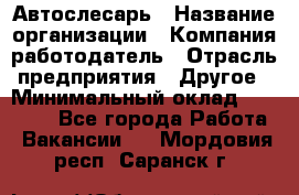 Автослесарь › Название организации ­ Компания-работодатель › Отрасль предприятия ­ Другое › Минимальный оклад ­ 40 000 - Все города Работа » Вакансии   . Мордовия респ.,Саранск г.